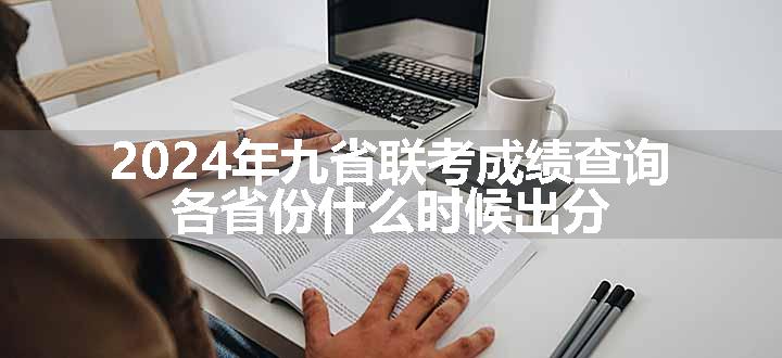 2024年九省联考成绩查询 各省份什么时候出分