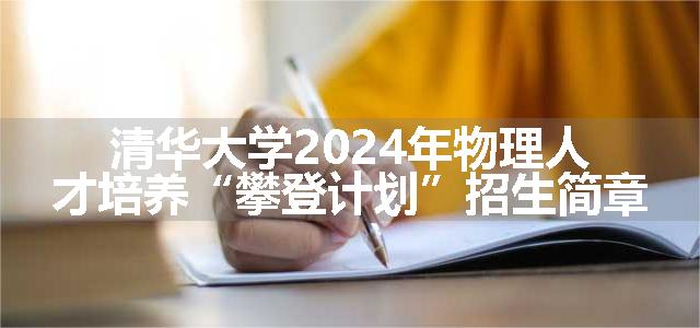 清华大学2024年物理人才培养“攀登计划”招生简章