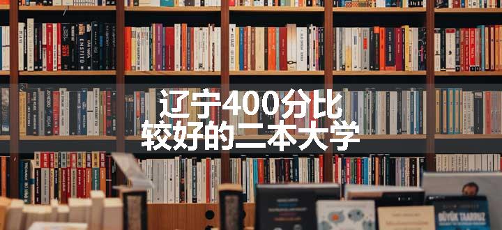 辽宁400分比较好的二本大学