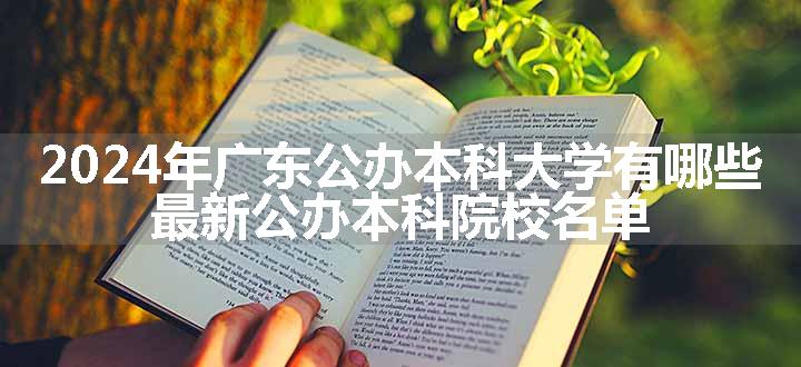 2024年广东公办本科大学有哪些 最新公办本科院校名单