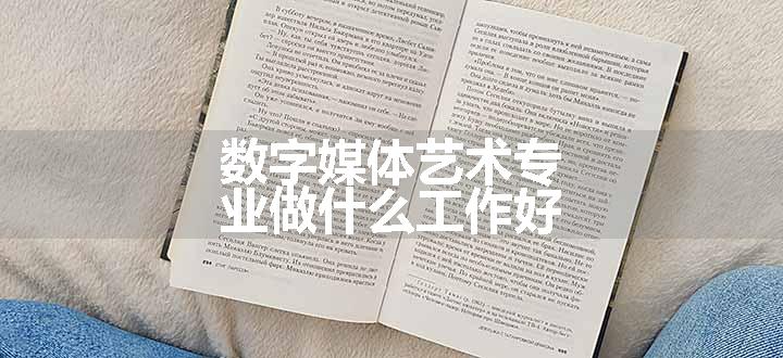 数字媒体艺术专业做什么工作好