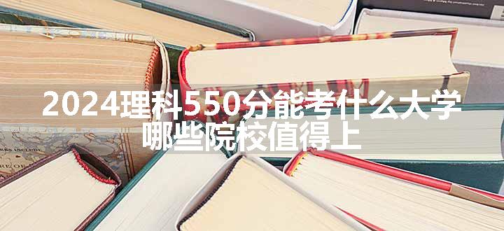 2024理科550分能考什么大学