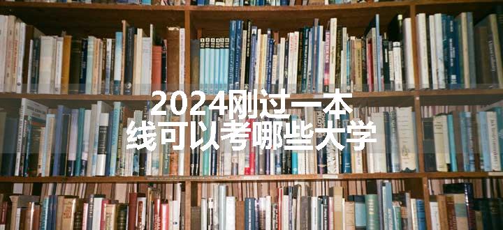 2024刚过一本线可以考哪些大学