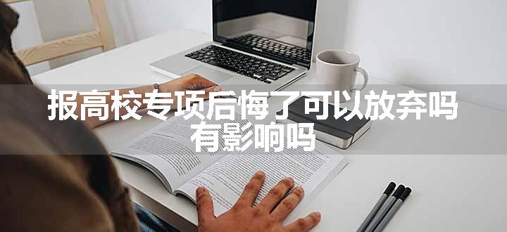 报高校专项后悔了可以放弃吗 有影响吗