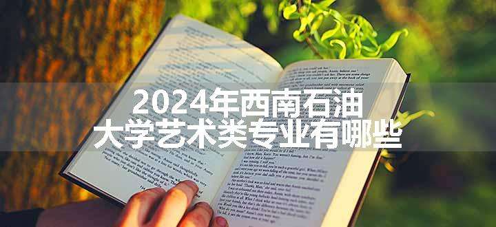 2024年西南石油大学艺术类专业有哪些