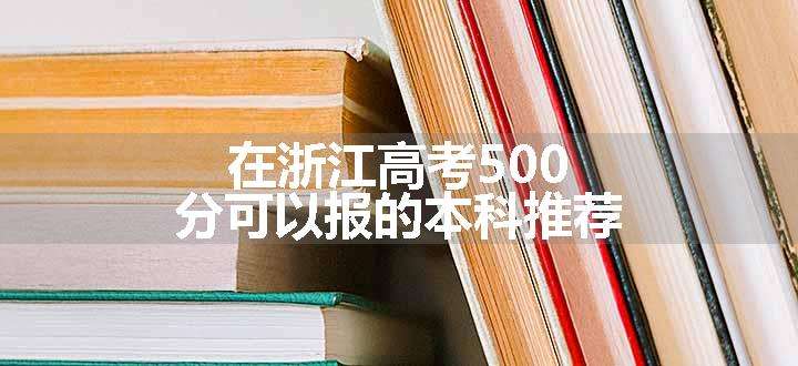 在浙江高考500分可以报的本科推荐