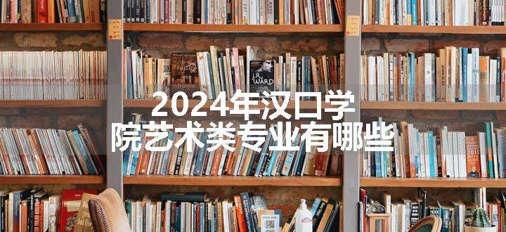 2024年汉口学院艺术类专业有哪些