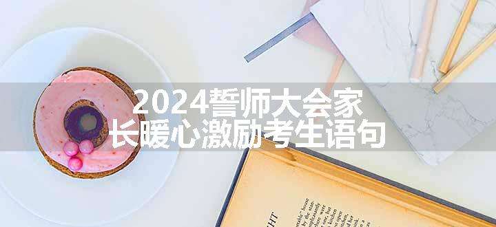 2024誓师大会家长暖心激励考生语句