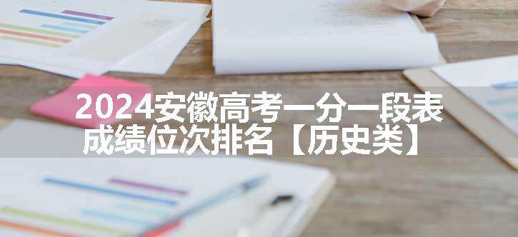 2024安徽高考一分一段表 成绩位次排名【历史类】