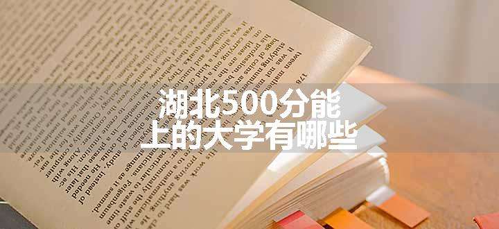 湖北500分能上的大学有哪些