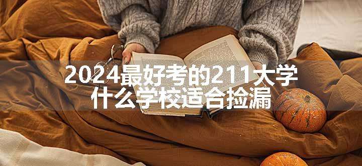 2024最好考的211大学 什么学校适合捡漏