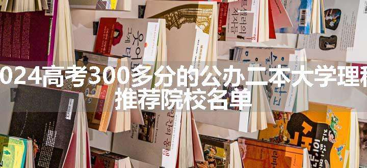 2024高考300多分的公办二本大学理科