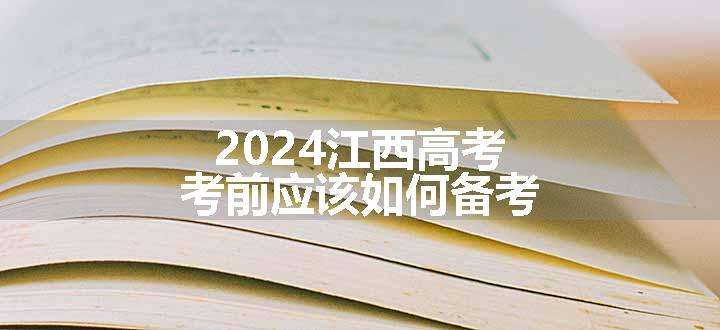 2024江西高考考前应该如何备考