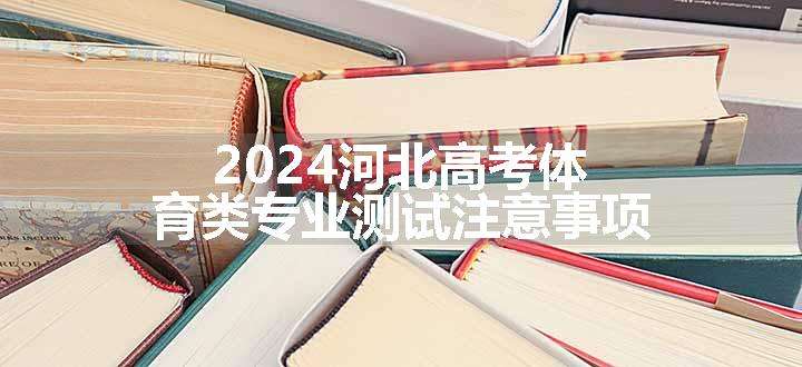 2024河北高考体育类专业测试注意事项