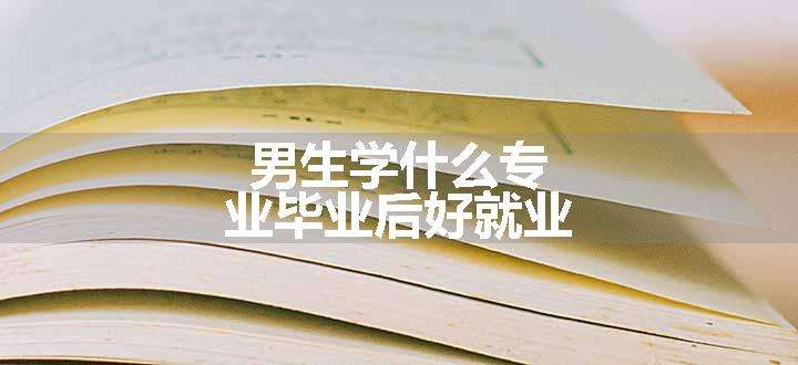 男生学什么专业毕业后好就业