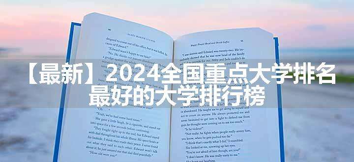 【最新】2024全国重点大学排名 最好的大学排行榜