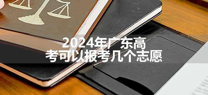 2024年广东高考可以报考几个志愿