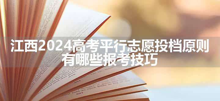 江西2024高考平行志愿投档原则 有哪些报考技巧