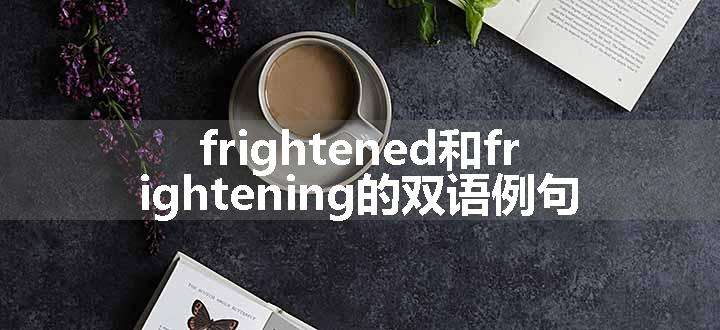 frightened和frightening的双语例句