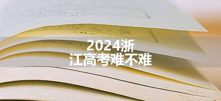 2024浙江高考难不难