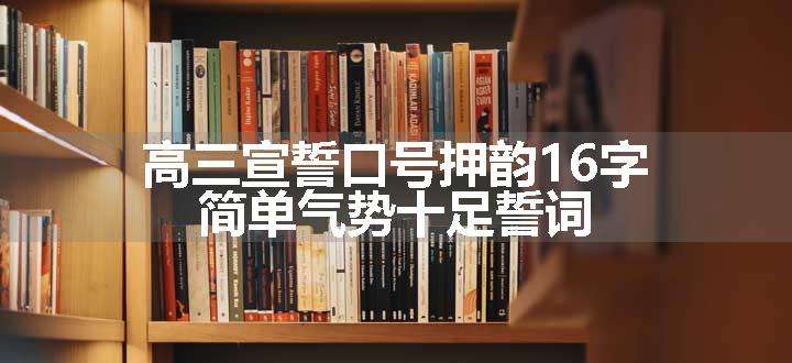 高三宣誓口号押韵16字 简单有气势誓词