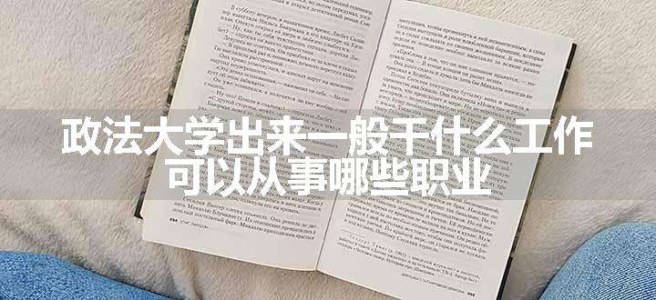 政法大学出来一般干什么工作 可以从事哪些职业