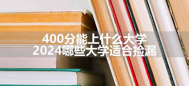 400分能上什么大学 2024哪些大学适合捡漏