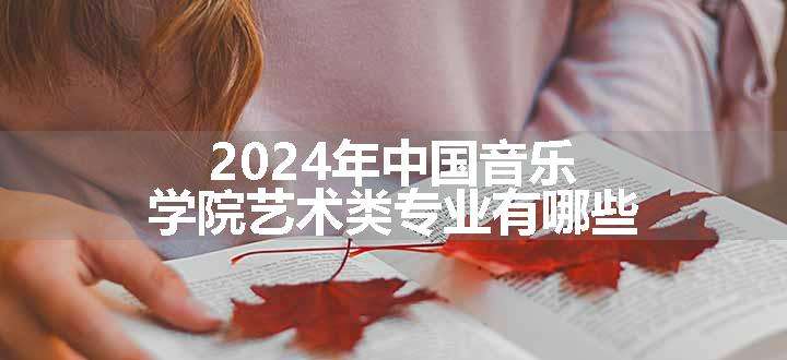 2024年中国音乐学院艺术类专业有哪些