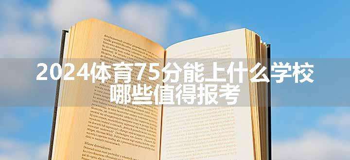 2024体育75分能上什么学校 哪些值得报考