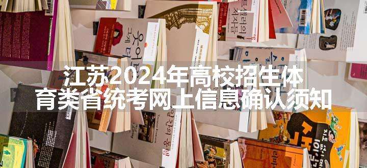 江苏2024年高校招生体育类省统考网上信息确认须知