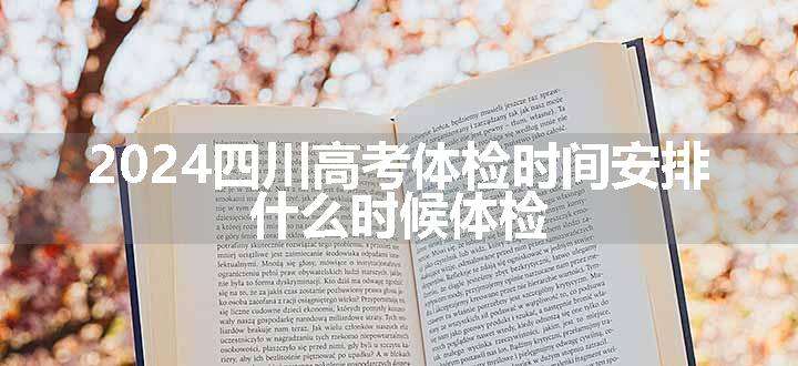 2024四川高考体检时间安排 什么时候体检