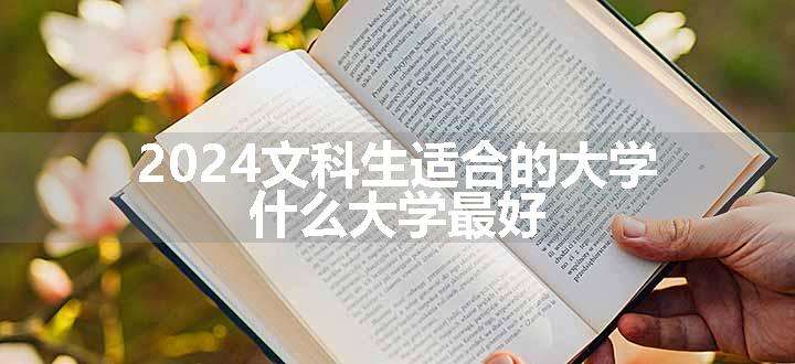 2024文科生适合的大学 什么大学最好