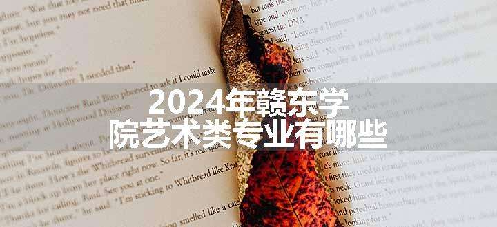 2024年赣东学院艺术类专业有哪些