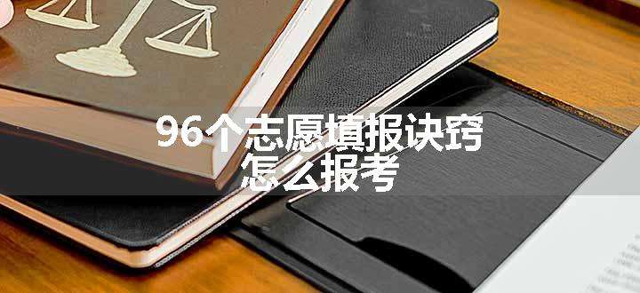 96个志愿填报诀窍 怎么报考