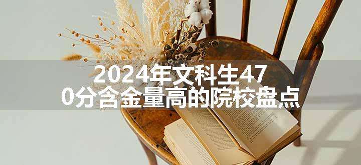 2024年文科生470分含金量高的院校盘点