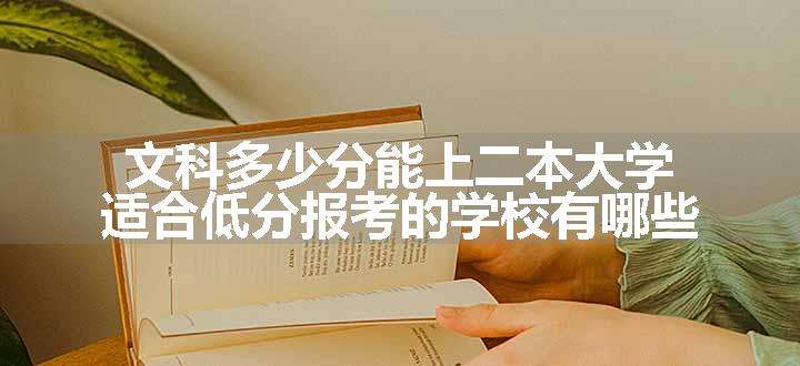 文科多少分能上二本大学 适合低分报考的学校有哪些