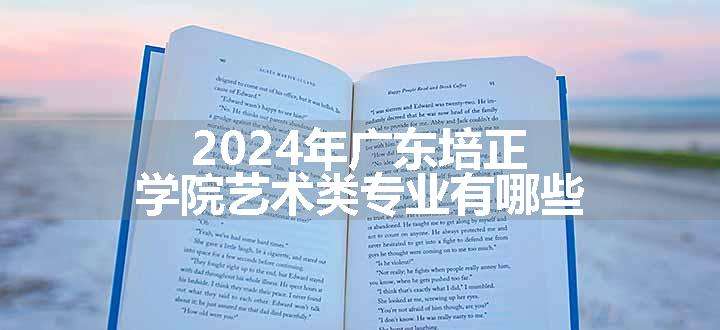 2024年广东培正学院艺术类专业有哪些