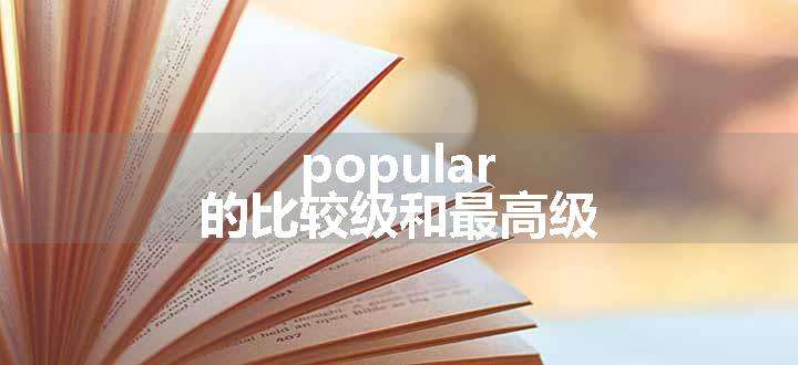 popular的比较级和最高级