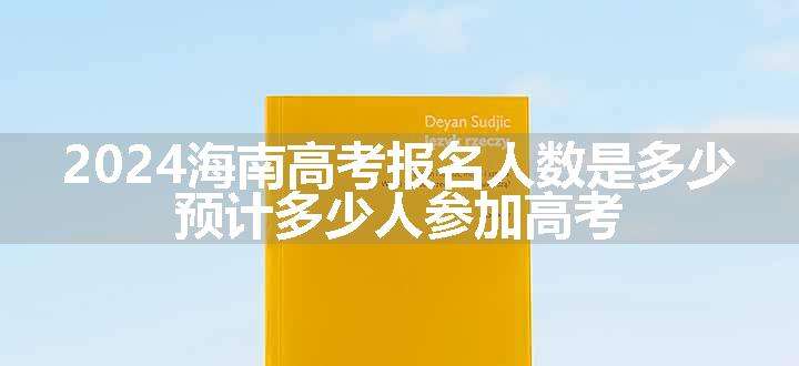 2024海南高考报名人数是多少 预计多少人参加高考