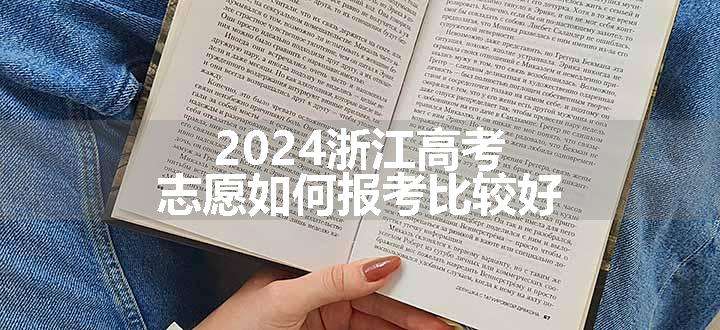 2024浙江高考志愿如何报考比较好