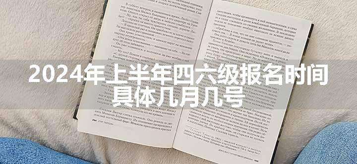 2024年上半年四六级报名时间 具体几月几号