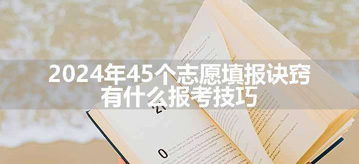 2024年45个志愿填报诀窍 有什么报考技巧