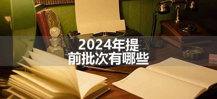 2024年提前批次有哪些