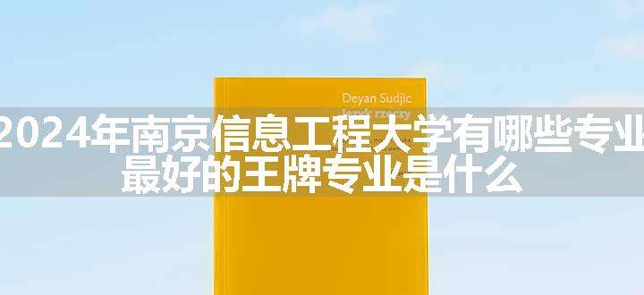 2024年南京信息工程大学有哪些专业 最好的王牌专业是什么