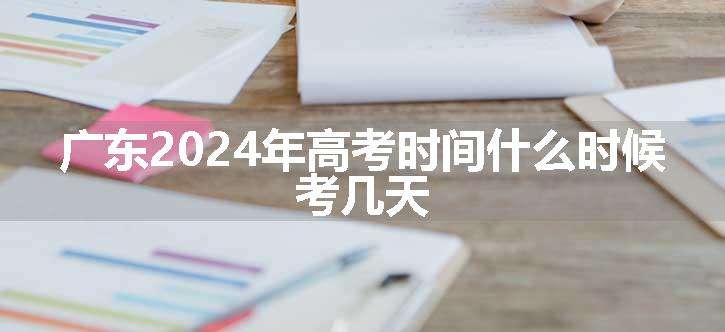 广东2024年高考时间什么时候 考几天