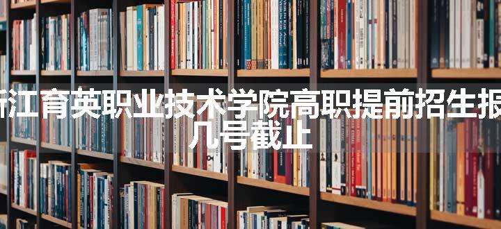 2024浙江育英职业技术学院高职提前招生报名时间