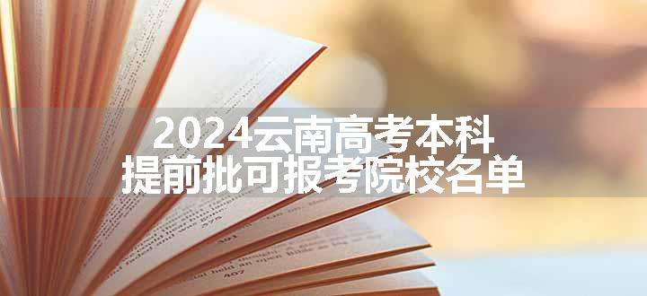 2024云南高考本科提前批可报考院校名单