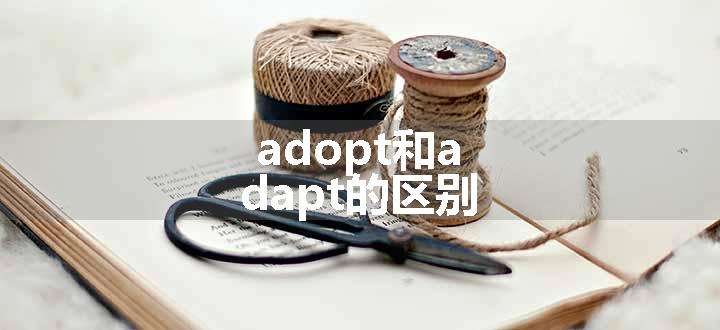 adopt和adapt的区别