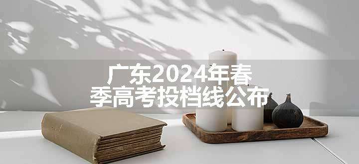 广东2024年春季高考投档线公布