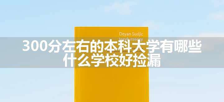 300分左右的本科大学有哪些 什么学校好捡漏